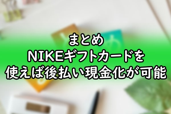 まとめ：ナイキ(NIKE)ギフトカードを使えば後払い現金化が可能
